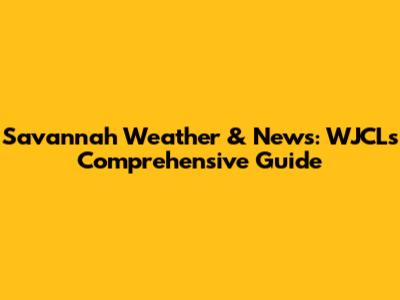 Savannah Weather & News: WJCL's Comprehensive Guide
