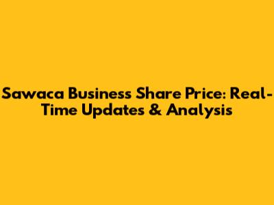 Sawaca Business Share Price: Real-Time Updates & Analysis