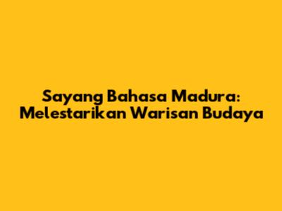 Sayang Bahasa Madura: Melestarikan Warisan Budaya