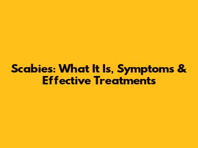 Scabies: What It Is, Symptoms & Effective Treatments
