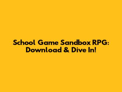 School Game Sandbox RPG: Download & Dive In!