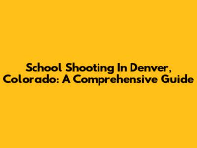School Shooting In Denver, Colorado: A Comprehensive Guide