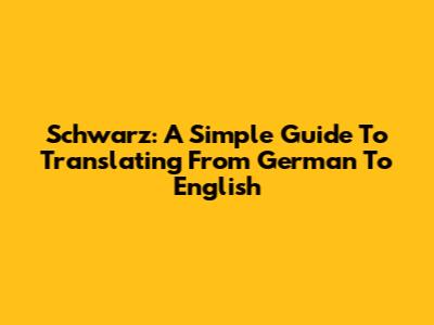 Schwarz: A Simple Guide To Translating From German To English