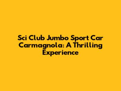 Sci Club Jumbo Sport Car Carmagnola: A Thrilling Experience