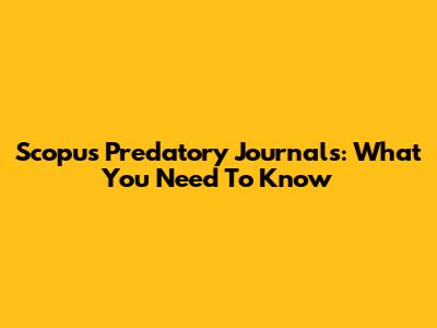 Scopus Predatory Journals: What You Need To Know