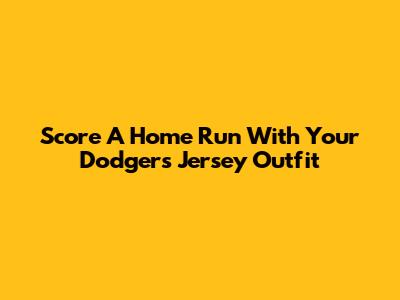 Score A Home Run With Your Dodgers Jersey Outfit