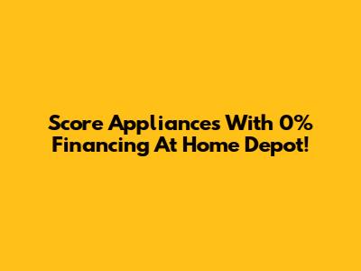 Score Appliances With 0% Financing At Home Depot!