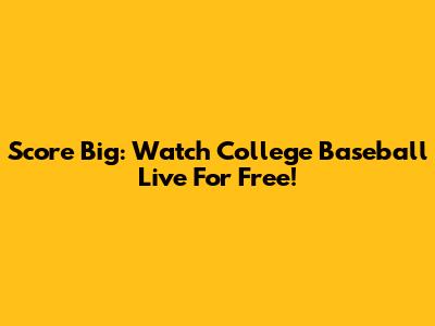 Score Big: Watch College Baseball Live For Free!