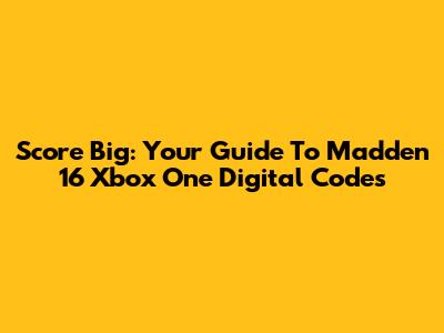 Score Big: Your Guide To Madden 16 Xbox One Digital Codes