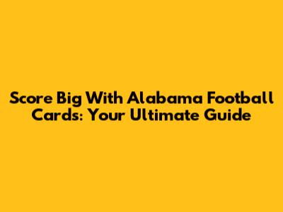 Score Big With Alabama Football Cards: Your Ultimate Guide