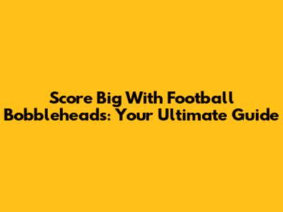 Score Big With Football Bobbleheads: Your Ultimate Guide