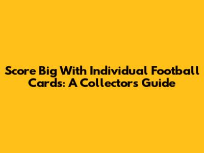 Score Big With Individual Football Cards: A Collector's Guide