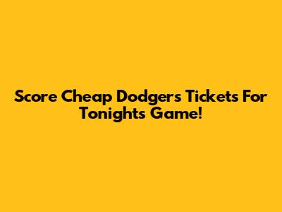 Score Cheap Dodgers Tickets For Tonight's Game!
