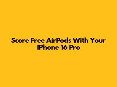 Score Free AirPods With Your IPhone 16 Pro
