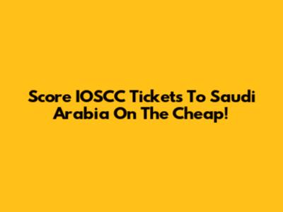 Score IOSCC Tickets To Saudi Arabia On The Cheap!