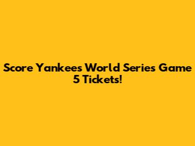 Score Yankees World Series Game 5 Tickets!