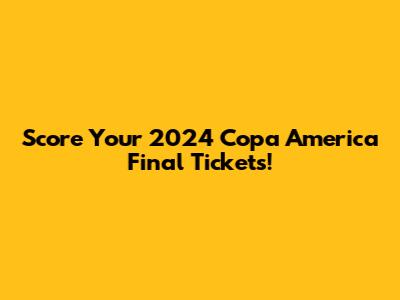 Score Your 2024 Copa America Final Tickets!