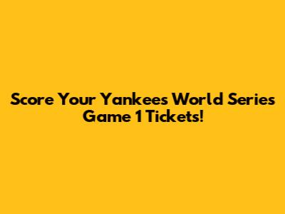 Score Your Yankees World Series Game 1 Tickets!