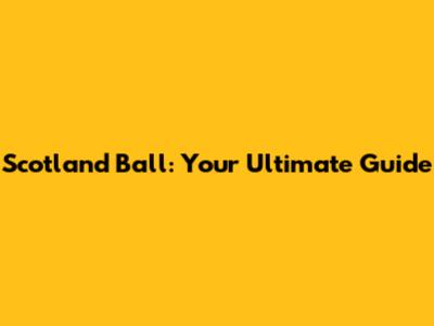 Scotland Ball: Your Ultimate Guide