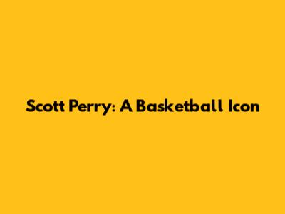 Scott Perry: A Basketball Icon