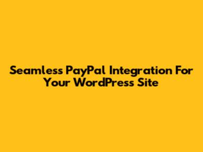Seamless PayPal Integration For Your WordPress Site