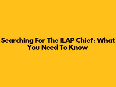 Searching For The ILAP Chief: What You Need To Know