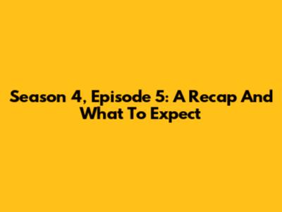 Season 4, Episode 5: A Recap And What To Expect