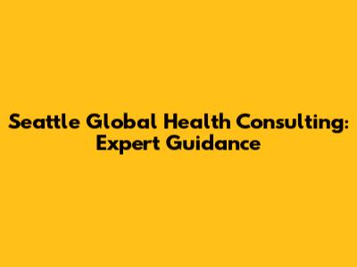 Seattle Global Health Consulting: Expert Guidance