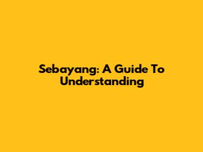 Sebayang: A Guide To Understanding