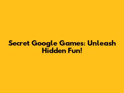 Secret Google Games: Unleash Hidden Fun!