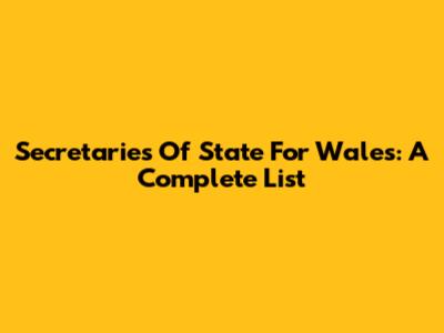Secretaries Of State For Wales: A Complete List