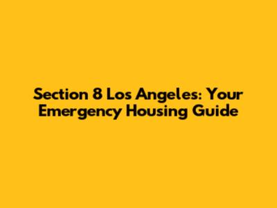 Section 8 Los Angeles: Your Emergency Housing Guide