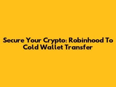 Secure Your Crypto: Robinhood To Cold Wallet Transfer