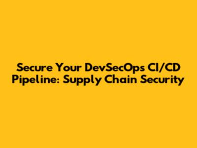 Secure Your DevSecOps CI/CD Pipeline: Supply Chain Security