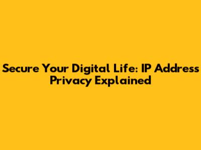 Secure Your Digital Life: IP Address Privacy Explained
