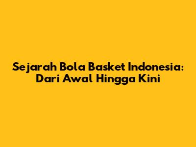 Sejarah Bola Basket Indonesia: Dari Awal Hingga Kini
