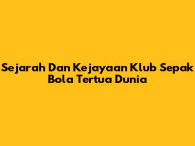 Sejarah Dan Kejayaan Klub Sepak Bola Tertua Dunia