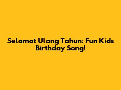 Selamat Ulang Tahun: Fun Kids' Birthday Song!