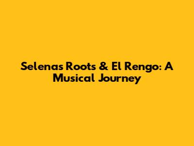 Selena's Roots & 'El Rengo': A Musical Journey