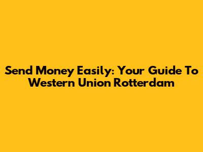 Send Money Easily: Your Guide To Western Union Rotterdam