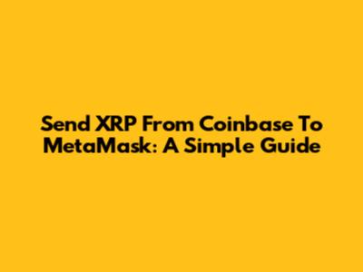 Send XRP From Coinbase To MetaMask: A Simple Guide