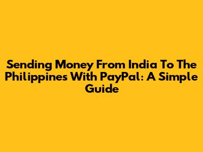 Sending Money From India To The Philippines With PayPal: A Simple Guide