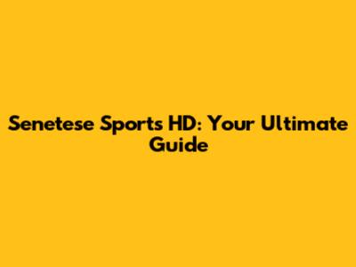 Senetese Sports HD: Your Ultimate Guide
