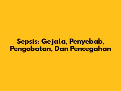 Sepsis: Gejala, Penyebab, Pengobatan, Dan Pencegahan
