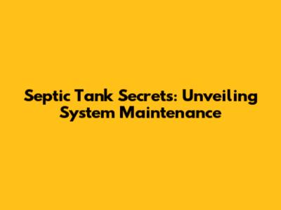 Septic Tank Secrets: Unveiling System Maintenance