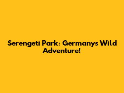 Serengeti Park: Germany's Wild Adventure!