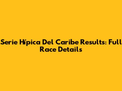 Serie Hípica Del Caribe Results: Full Race Details