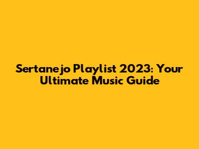Sertanejo Playlist 2023: Your Ultimate Music Guide