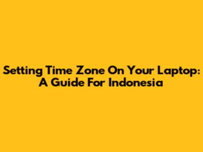 Setting Time Zone On Your Laptop: A Guide For Indonesia