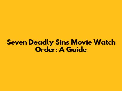 Seven Deadly Sins Movie Watch Order: A Guide